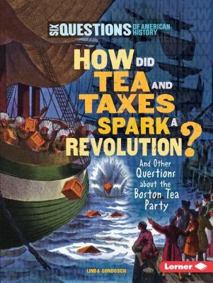 How Did Tea and Taxes Spark a Revolution?: And Other Questions about the Boston Tea Party by Gondosch, Linda