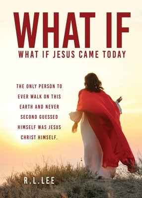 What If: What If Jesus Came Today by Lee, R. L.