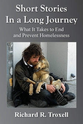 Short Stories in a Long Journey: What It Takes to End and Prevent Homelessness by Troxell, Richard R.