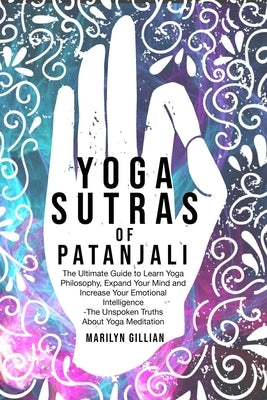 Yoga Sutras of Patanjali: The Ultimate Guide to Learn Yoga Philosophy, Expand Your Mind and Increase Your Emotional Intelligence -The Unspoken T by Gillian, Marilyn