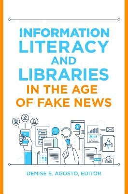 Information Literacy and Libraries in the Age of Fake News by Agosto, Denise E.