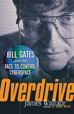 Overdrive: Bill Gates and the Race to Control Cyberspace by Wallace, James