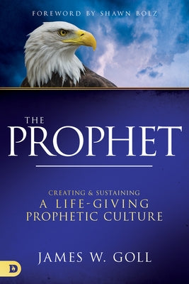 The Prophet: Creating and Sustaining a Life-Giving Prophetic Culture by Goll, James W.