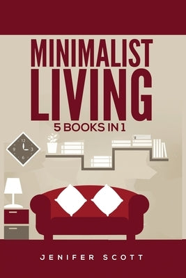 Minimalist Living: 5 Books in 1: Minimalist Home, Minimalist Mindset, Minimalist Budget, Minimalist Lifestyle, Minimalism for Families, L by Scott, Jenifer