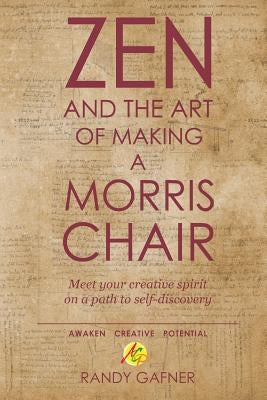 Zen and the Art of Making a Morris Chair: Meet your creative spirit on a path to self-discovery by Gafner, Randy