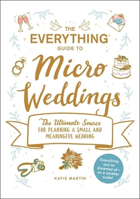 The Everything Guide to Micro Weddings: The Ultimate Source for Planning a Small and Meaningful Wedding by Martin, Katie