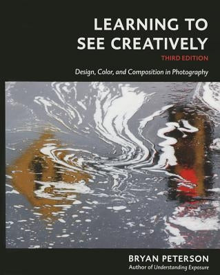 Learning to See Creatively, Third Edition: Design, Color, and Composition in Photography by Peterson, Bryan