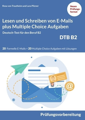 Lesen und Schreiben von E-MAILS und Multiple Choice Aufgaben: Deutsch-Test für den Beruf B2-DTB mit Lösungsvorschlägen B2 Prüfungsvorbereitung by Von Trautheim, Rosa