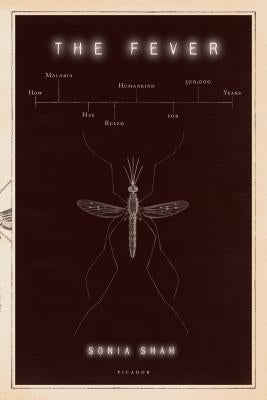 The Fever: How Malaria Has Ruled Humankind for 500,000 Years by Shah, Sonia