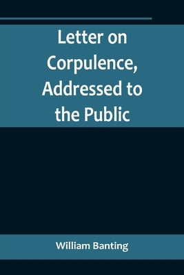Letter on Corpulence, Addressed to the Public by Banting, William