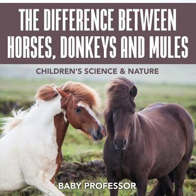 The Difference Between Horses, Donkeys and Mules Children's Science & Nature by Baby Professor