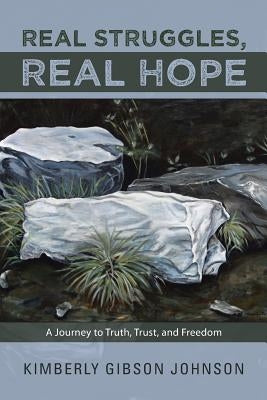 Real Struggles, Real Hope: A Journey to Truth, Trust, and Freedom by Johnson, Kimberly Gibson