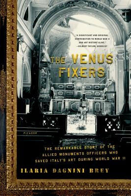 The Venus Fixers: The Remarkable Story of the Allied Monuments Officers Who Saved Italy's Art During World War II by Brey, Ilaria Dagnini