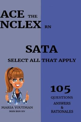 Ace the NCLEX RN - Select All That Apply (105) Questions Answers & Rationales: Essential Practice Questons Guide to Help You Pass the NCLEX (SATA) by Youtman, Maria