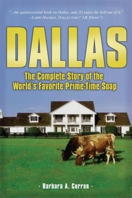 Dallas: The Complete Story of the World's Favorite Prime-Time Soap by Curran, Barbara A.