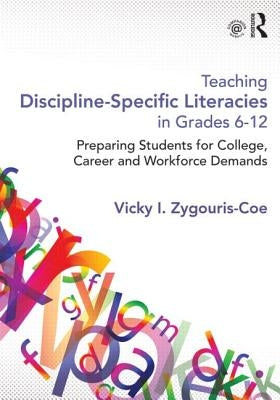 Teaching Discipline-Specific Literacies in Grades 6-12: Preparing Students for College, Career, and Workforce Demands by Zygouris-Coe, Vicky I.