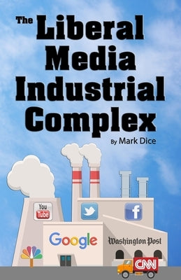 The Liberal Media Industrial Complex by Dice, Mark