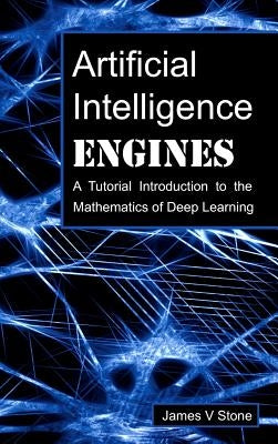 Artificial Intelligence Engines: A Tutorial Introduction to the Mathematics of Deep Learning by Stone, James V.