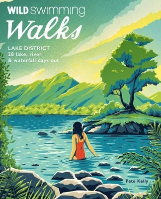 Wild Swimming Walks Lake District: 28 Lake, River & Waterfall Days Out by Kelly, Pete
