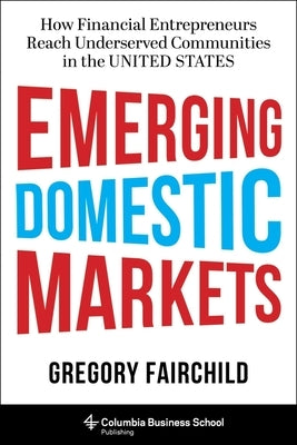 Emerging Domestic Markets: How Financial Entrepreneurs Reach Underserved Communities in the United States by Fairchild, Gregory