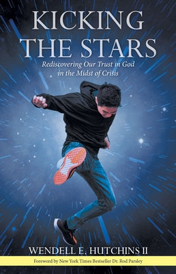 Kicking the Stars: Rediscovering Our Trust in God in the Midst of Crisis by Wendell E Hutchins II