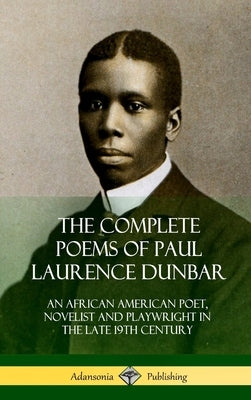 The Complete Poems of Paul Laurence Dunbar: An African American Poet, Novelist and Playwright in the Late 19th Century (Hardcover) by Dunbar, Paul Laurence