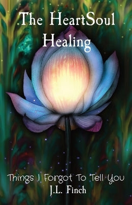 The HeartSoul Healing: Things I Forgot To Tell You by Finch, J. L.