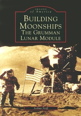 Building Moonships: The Grumman Lunar Module by Stoff, Joshua