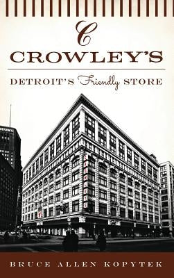 Crowley's: Detroit's Friendly Store by Kopytek, Bruce Allen