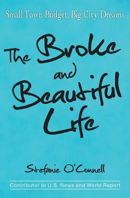 The Broke and Beautiful Life: Small Town Budget, Big City Dreams by O'Connell, Stefanie