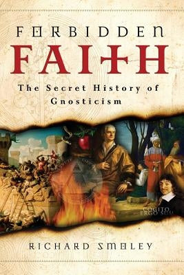 Forbidden Faith: The Secret History of Gnosticism by Smoley, Richard
