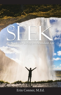 Seek: Principles for Living an Abundant Life by Conner M. Ed, Erin