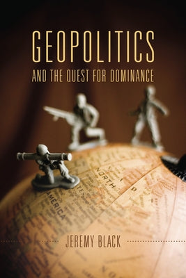 Geopolitics and the Quest for Dominance by Black, Jeremy