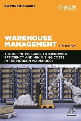 Warehouse Management: The Definitive Guide to Improving Efficiency and Minimizing Costs in the Modern Warehouse by Richards, Gwynne