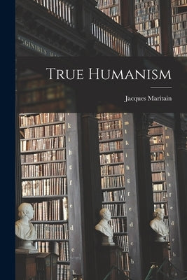 True Humanism by Maritain, Jacques 1882-1973