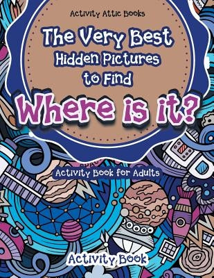 The Very Best Hidden Pictures to Find Activity Book for Adults: Where is it? Activity Book by Activity Attic Books