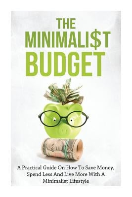 The Minimalist Budget: A Practical Guide On How To Save Money, Spend Less And Live More With A Minimalist Lifestyle by Lindstrom, Simeon