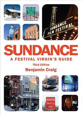 Sundance - A Festival Virgin's Guide (3rd Edition): Surviving and thriving at America's most important film festival. by Craig, Benjamin