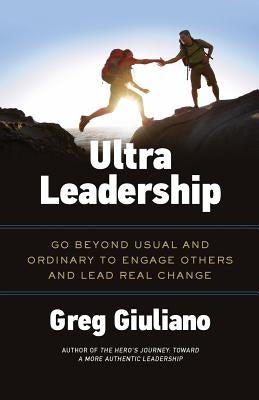 Ultra Leadership: Go Beyond Usual and Ordinary to Engage Others and Lead Real Change by Giuliano, Greg