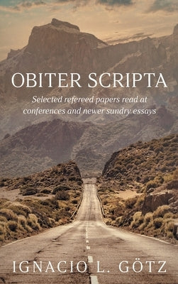 Obiter Scripta: Selected refereed papers read at conferences and newer sundry essays by G&#246;tz, Ignacio L.