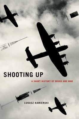 Shooting Up: A Short History of Drugs and War by Kamienski, Lukasz