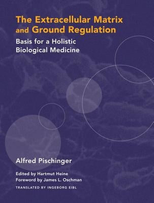The Extracellular Matrix and Ground Regulation: Basis for a Holistic Biological Medicine by Pischinger, Alfred