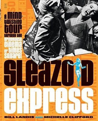 Sleazoid Express: A Mind-Twisted Tour Though the Grindhouse Cinema of Times Square by Landis, Bill