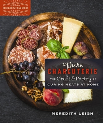 Pure Charcuterie: The Craft and Poetry of Curing Meats at Home by Leigh, Meredith