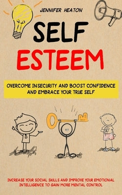 Self Esteem: Overcome Insecurity and Boost Confidence and Embrace Your True Self (Increase Your Social Skills and Improve Your Emot by Heaton, Jennifer