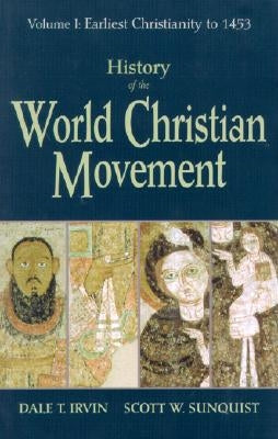 History of the World Christian Movement: Volume I: Earliest Christianity to 1453 by Irvin, Dale T.