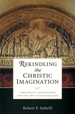 Rekindling the Christic Imagination: Theological Meditations for the New Evangelization by Imbelli, Robert P.