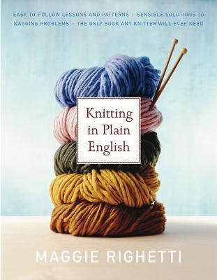 Knitting in Plain English: The Only Book Any Knitter Will Ever Need by Righetti, Maggie