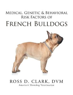 Medical, Genetic & Behavioral Risk Factors of French Bulldogs by Clark, DVM Ross D.