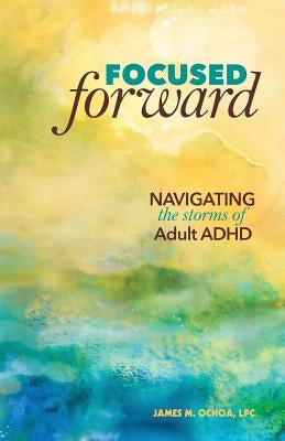 Focused Forward: Navigating the Storms of Adult ADHD by Ochoa, James M.